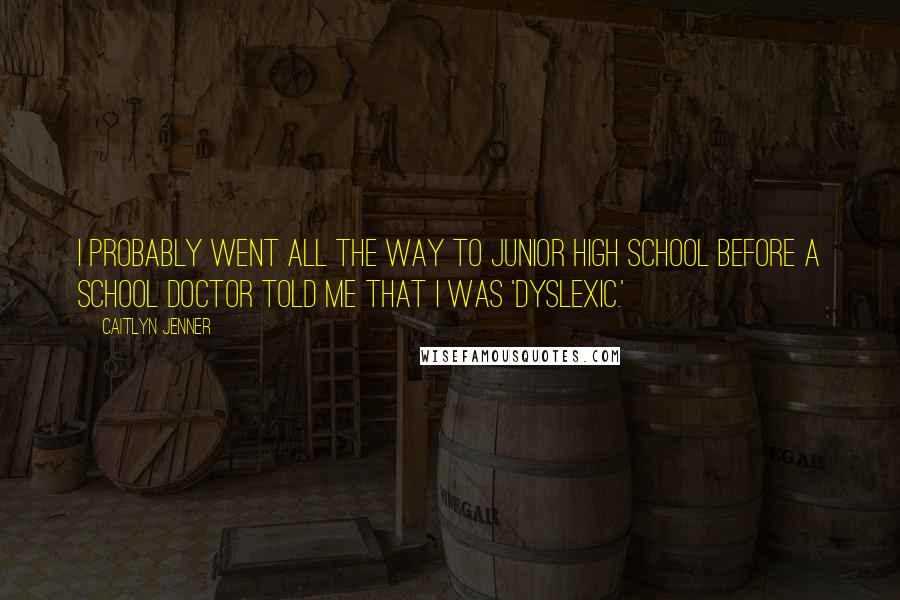 Caitlyn Jenner Quotes: I probably went all the way to junior high school before a school doctor told me that I was 'dyslexic.'