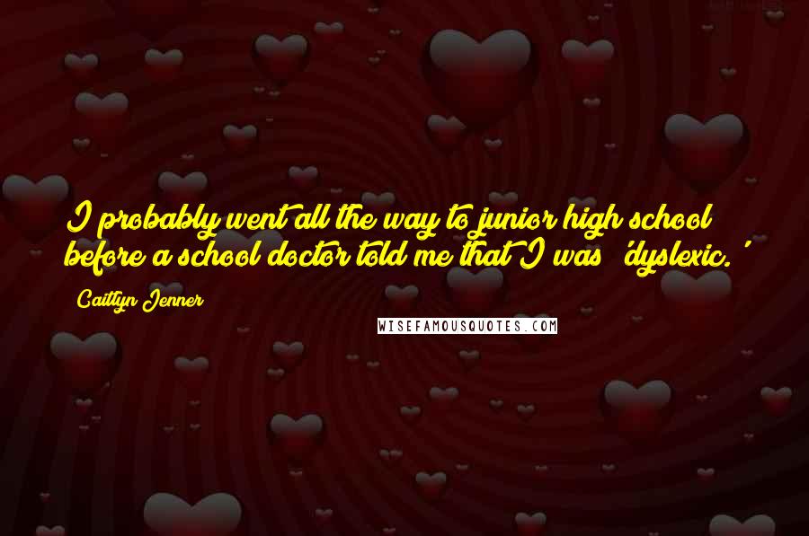 Caitlyn Jenner Quotes: I probably went all the way to junior high school before a school doctor told me that I was 'dyslexic.'