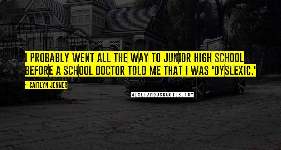 Caitlyn Jenner Quotes: I probably went all the way to junior high school before a school doctor told me that I was 'dyslexic.'