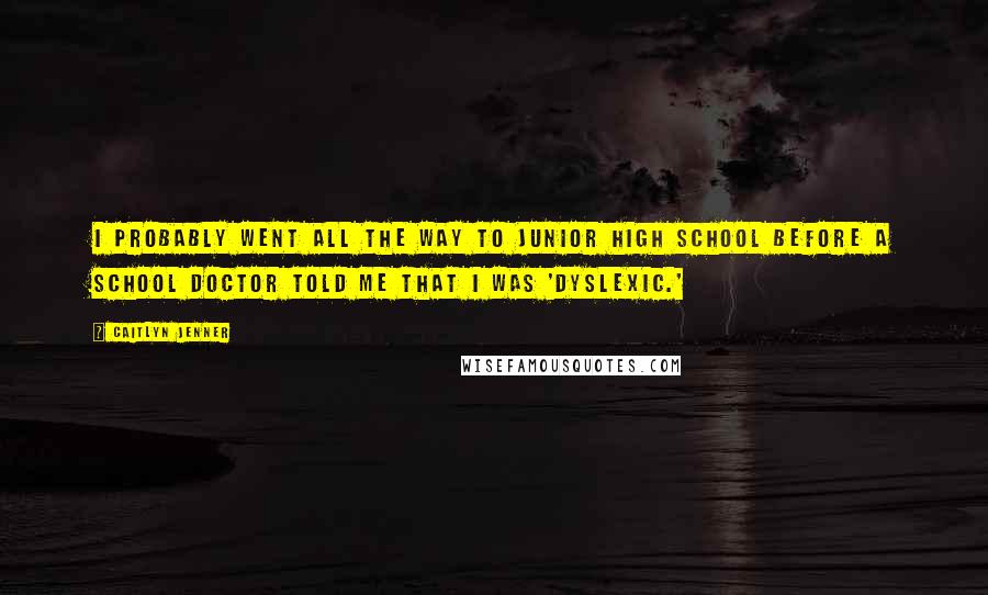 Caitlyn Jenner Quotes: I probably went all the way to junior high school before a school doctor told me that I was 'dyslexic.'