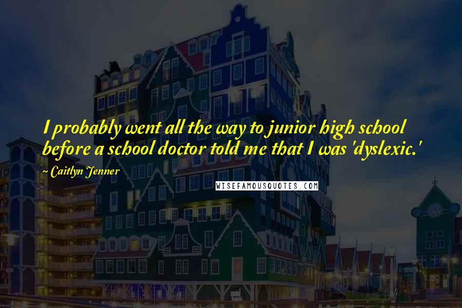 Caitlyn Jenner Quotes: I probably went all the way to junior high school before a school doctor told me that I was 'dyslexic.'