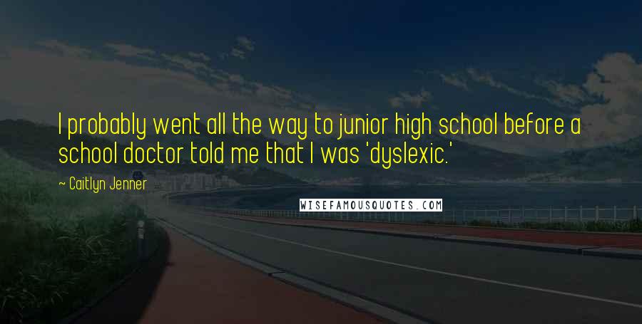 Caitlyn Jenner Quotes: I probably went all the way to junior high school before a school doctor told me that I was 'dyslexic.'