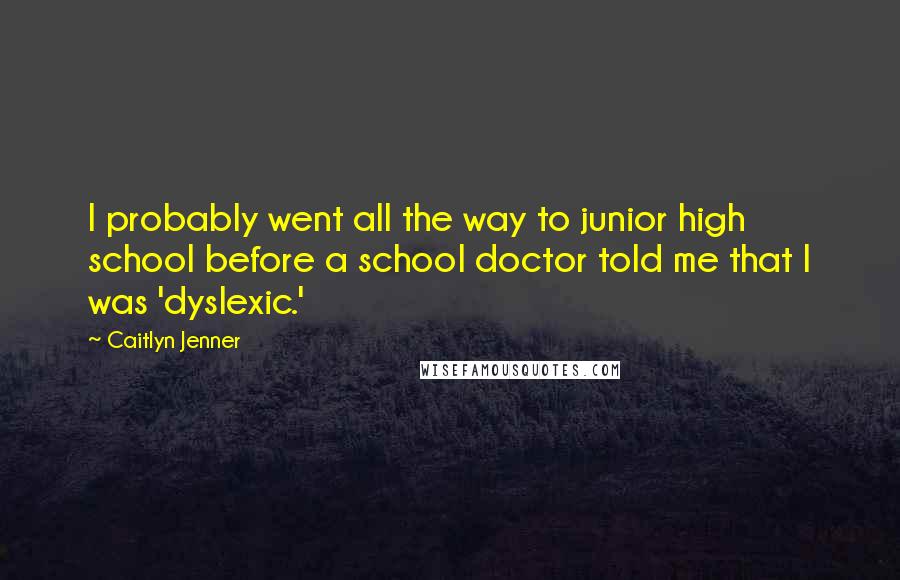 Caitlyn Jenner Quotes: I probably went all the way to junior high school before a school doctor told me that I was 'dyslexic.'