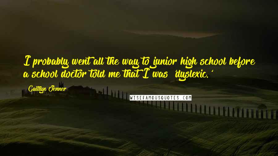 Caitlyn Jenner Quotes: I probably went all the way to junior high school before a school doctor told me that I was 'dyslexic.'
