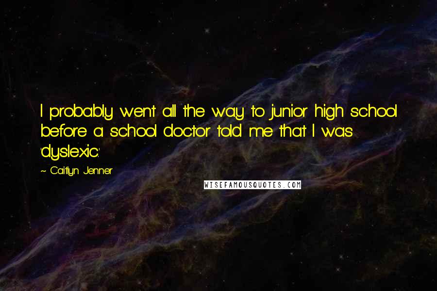 Caitlyn Jenner Quotes: I probably went all the way to junior high school before a school doctor told me that I was 'dyslexic.'