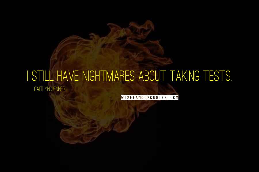 Caitlyn Jenner Quotes: I still have nightmares about taking tests.
