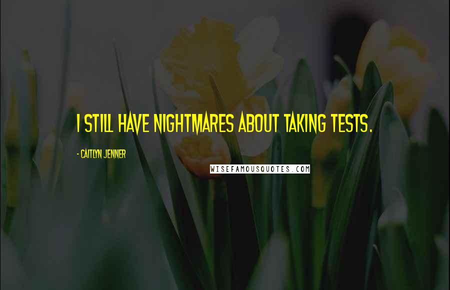 Caitlyn Jenner Quotes: I still have nightmares about taking tests.