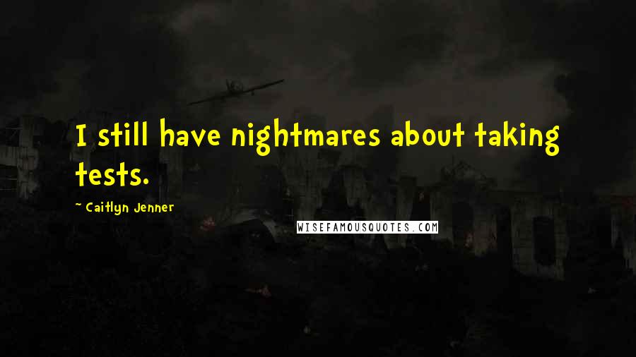 Caitlyn Jenner Quotes: I still have nightmares about taking tests.