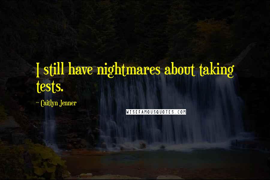 Caitlyn Jenner Quotes: I still have nightmares about taking tests.