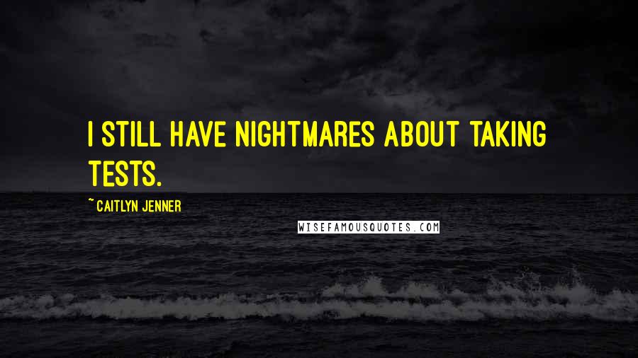 Caitlyn Jenner Quotes: I still have nightmares about taking tests.