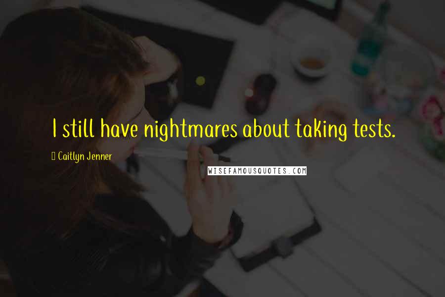 Caitlyn Jenner Quotes: I still have nightmares about taking tests.