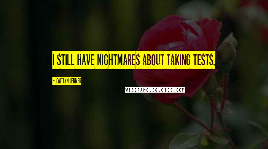Caitlyn Jenner Quotes: I still have nightmares about taking tests.