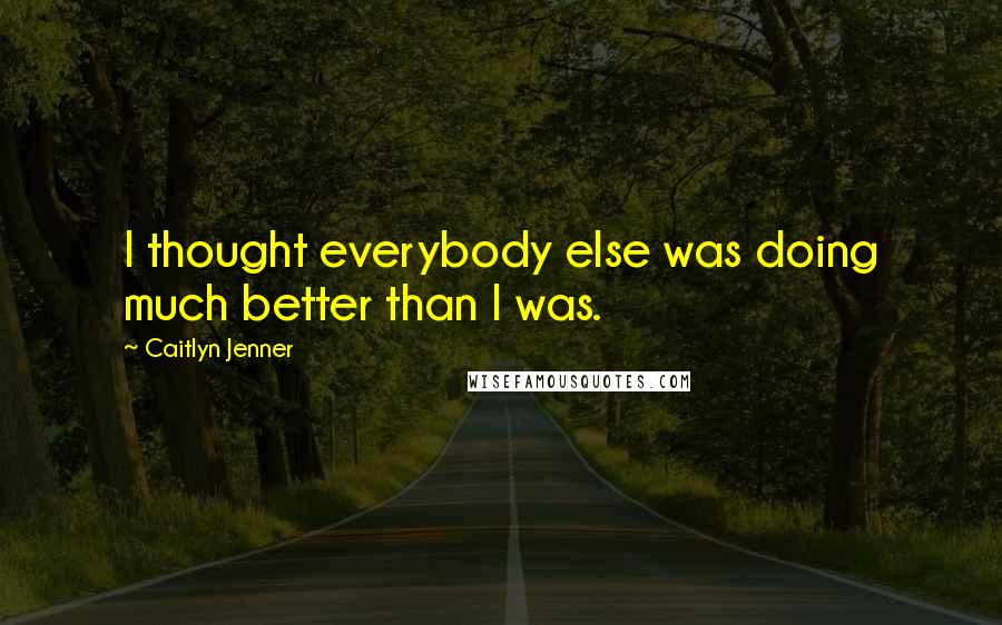 Caitlyn Jenner Quotes: I thought everybody else was doing much better than I was.