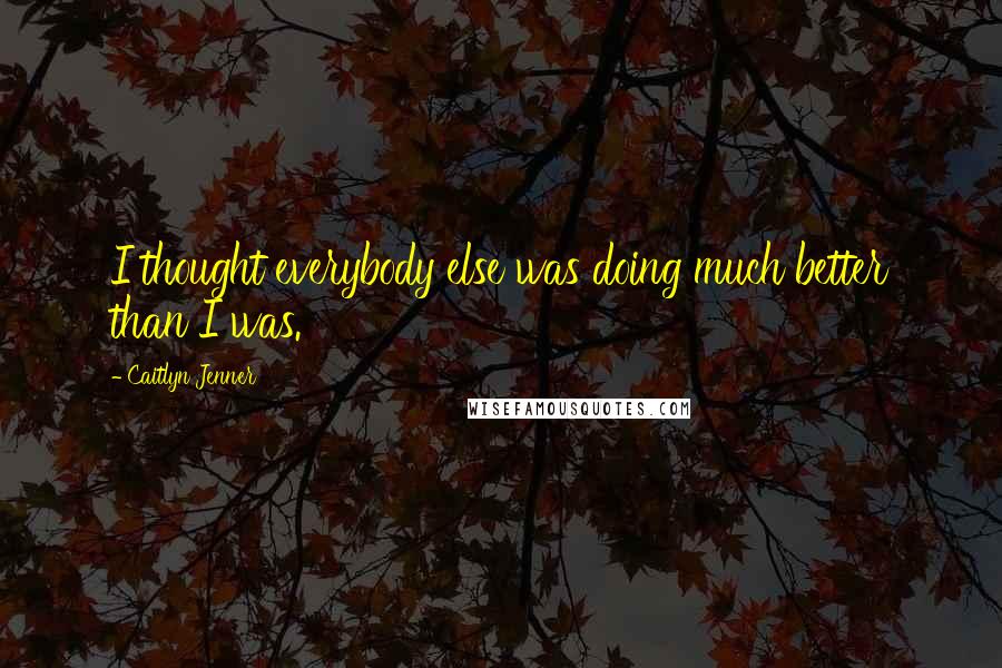 Caitlyn Jenner Quotes: I thought everybody else was doing much better than I was.