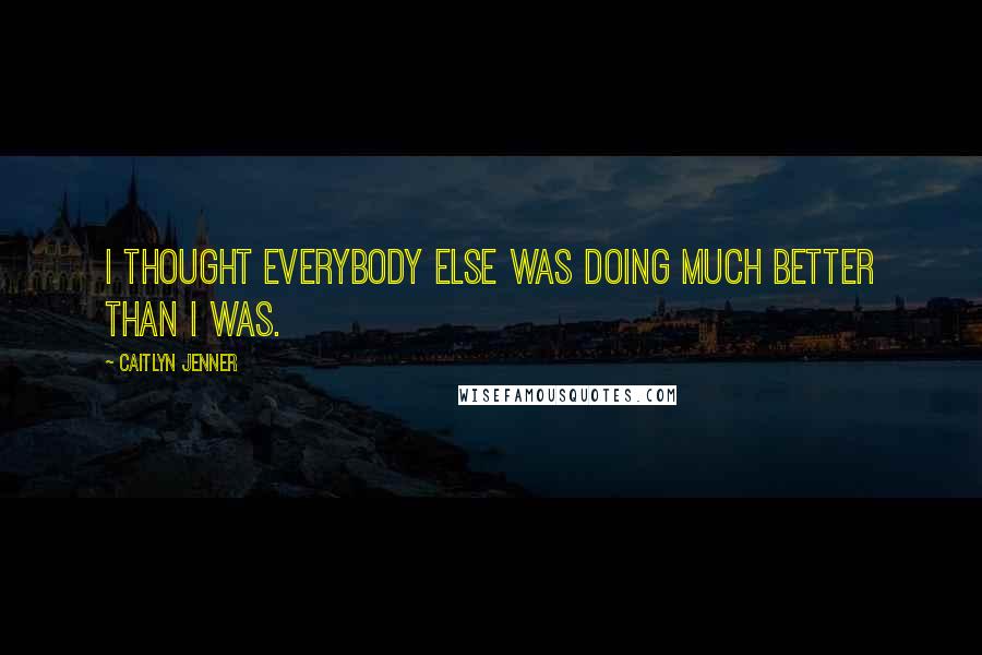 Caitlyn Jenner Quotes: I thought everybody else was doing much better than I was.