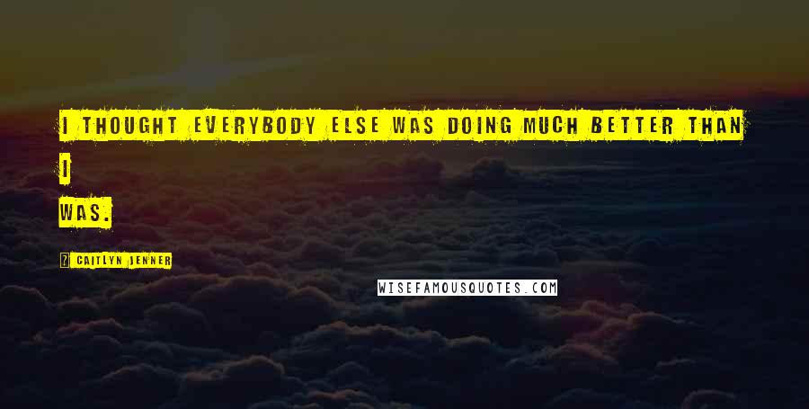 Caitlyn Jenner Quotes: I thought everybody else was doing much better than I was.