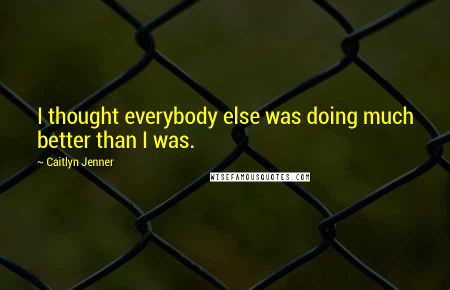 Caitlyn Jenner Quotes: I thought everybody else was doing much better than I was.