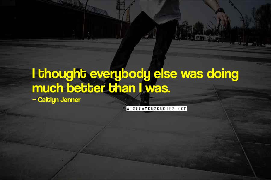 Caitlyn Jenner Quotes: I thought everybody else was doing much better than I was.