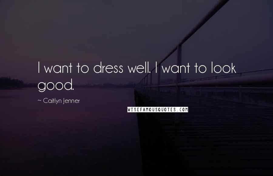 Caitlyn Jenner Quotes: I want to dress well. I want to look good.