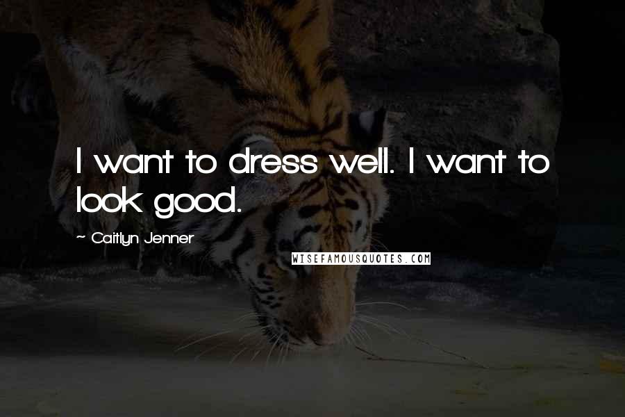 Caitlyn Jenner Quotes: I want to dress well. I want to look good.