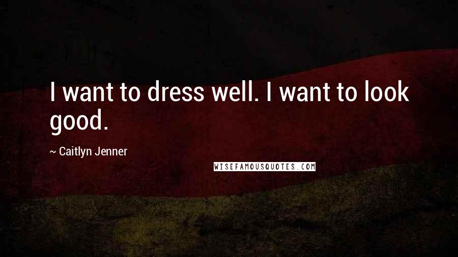 Caitlyn Jenner Quotes: I want to dress well. I want to look good.