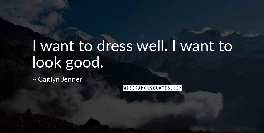 Caitlyn Jenner Quotes: I want to dress well. I want to look good.