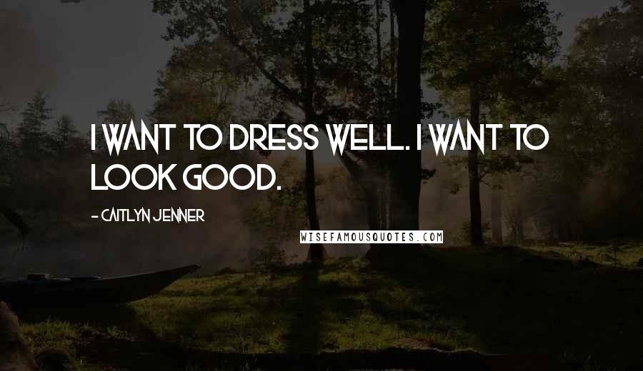 Caitlyn Jenner Quotes: I want to dress well. I want to look good.