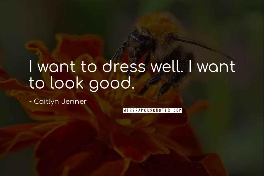 Caitlyn Jenner Quotes: I want to dress well. I want to look good.