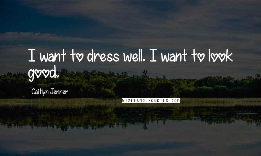 Caitlyn Jenner Quotes: I want to dress well. I want to look good.