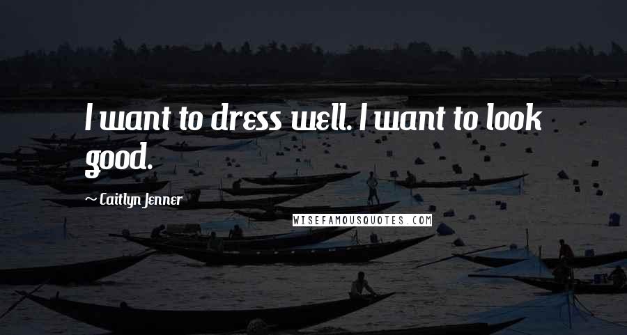 Caitlyn Jenner Quotes: I want to dress well. I want to look good.