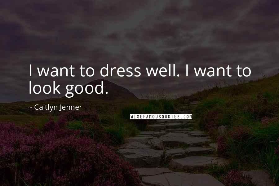 Caitlyn Jenner Quotes: I want to dress well. I want to look good.