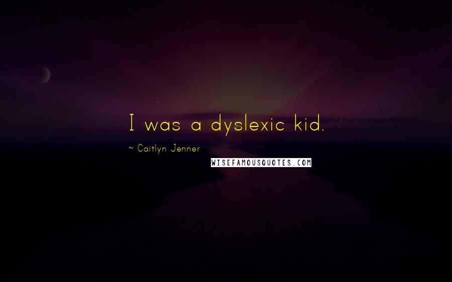 Caitlyn Jenner Quotes: I was a dyslexic kid.