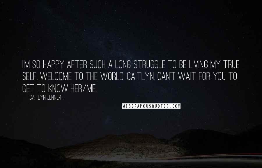 Caitlyn Jenner Quotes: I'm so happy after such a long struggle to be living my true self. Welcome to the world, Caitlyn. Can't wait for you to get to know her/me.