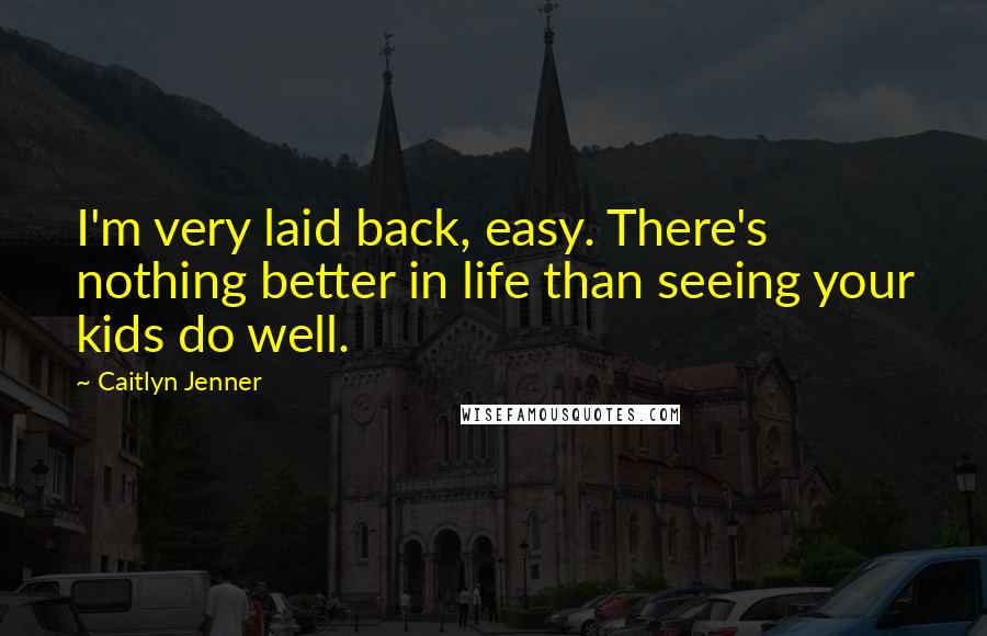 Caitlyn Jenner Quotes: I'm very laid back, easy. There's nothing better in life than seeing your kids do well.