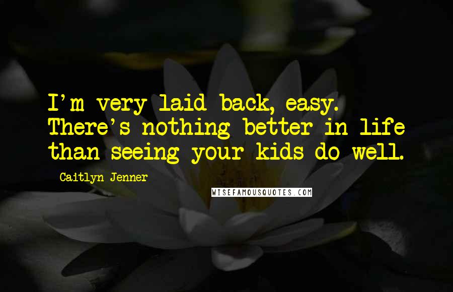 Caitlyn Jenner Quotes: I'm very laid back, easy. There's nothing better in life than seeing your kids do well.