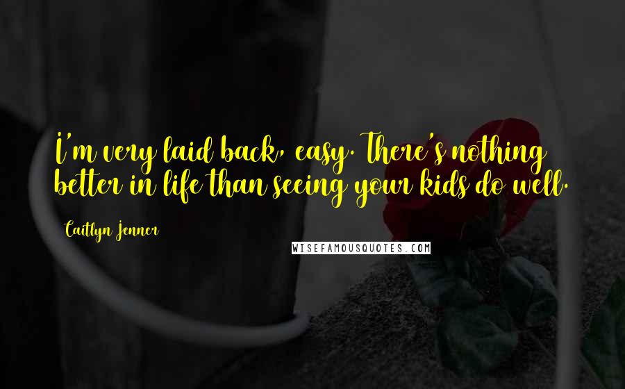 Caitlyn Jenner Quotes: I'm very laid back, easy. There's nothing better in life than seeing your kids do well.