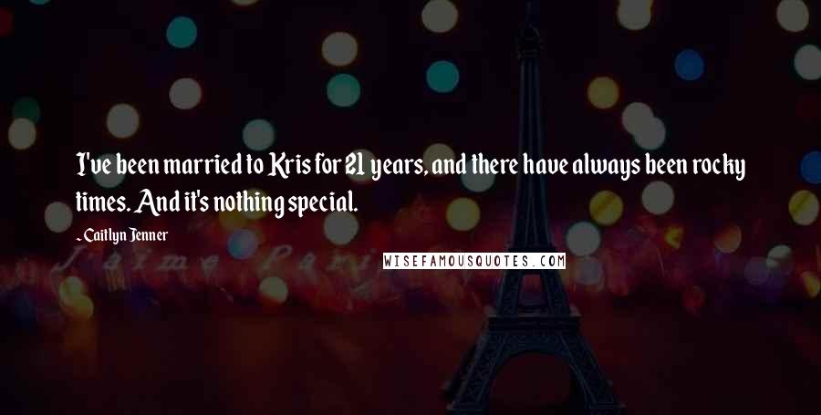 Caitlyn Jenner Quotes: I've been married to Kris for 21 years, and there have always been rocky times. And it's nothing special.