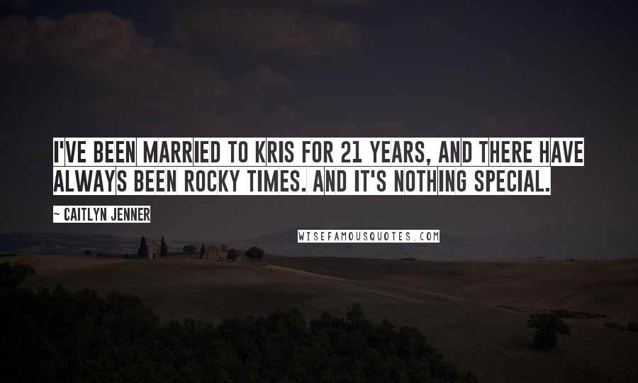 Caitlyn Jenner Quotes: I've been married to Kris for 21 years, and there have always been rocky times. And it's nothing special.