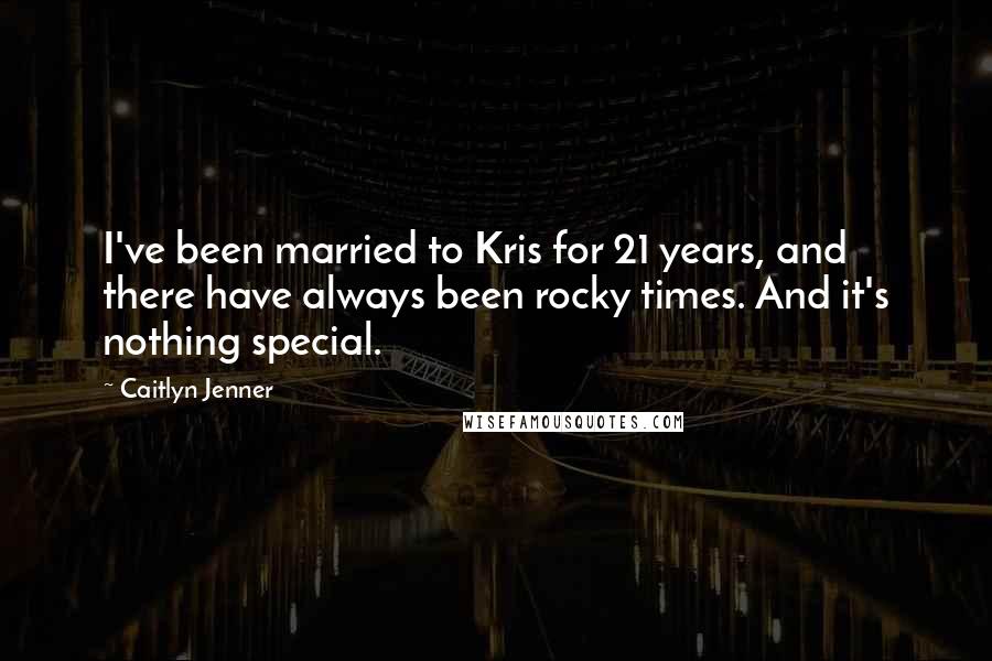 Caitlyn Jenner Quotes: I've been married to Kris for 21 years, and there have always been rocky times. And it's nothing special.