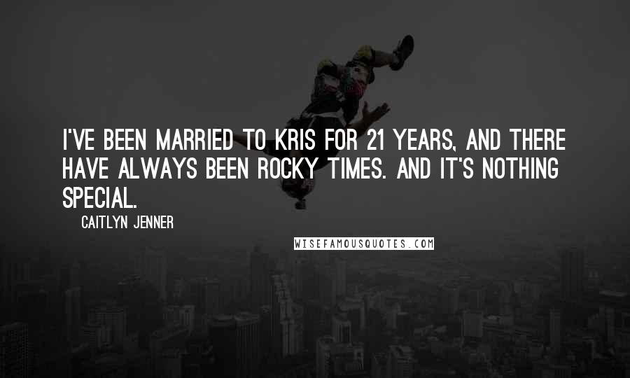 Caitlyn Jenner Quotes: I've been married to Kris for 21 years, and there have always been rocky times. And it's nothing special.