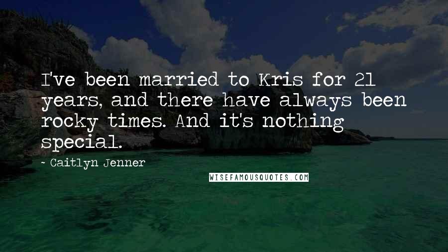 Caitlyn Jenner Quotes: I've been married to Kris for 21 years, and there have always been rocky times. And it's nothing special.