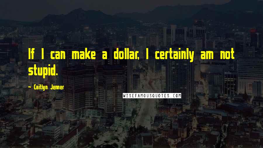 Caitlyn Jenner Quotes: If I can make a dollar, I certainly am not stupid.