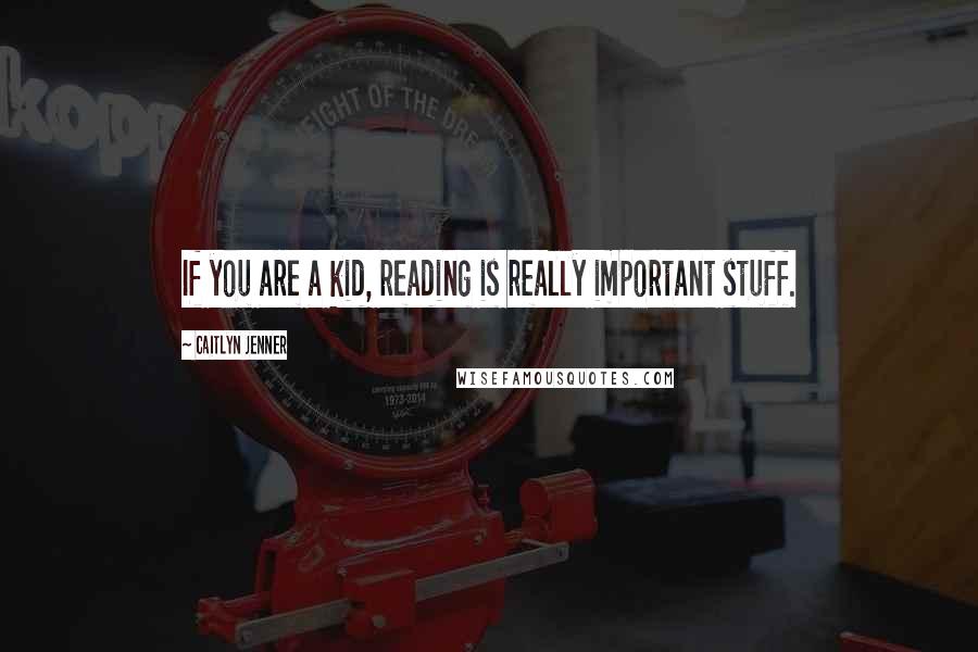 Caitlyn Jenner Quotes: If you are a kid, reading is really important stuff.