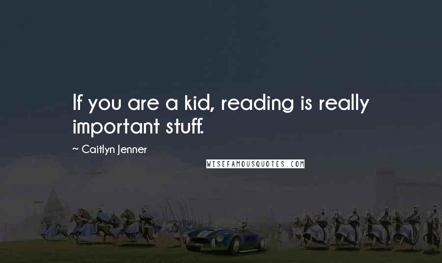 Caitlyn Jenner Quotes: If you are a kid, reading is really important stuff.
