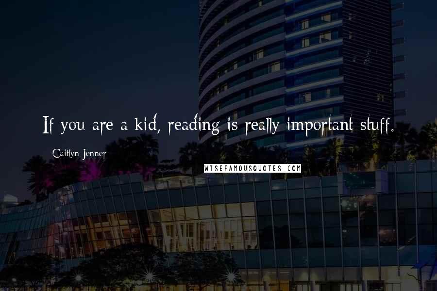 Caitlyn Jenner Quotes: If you are a kid, reading is really important stuff.