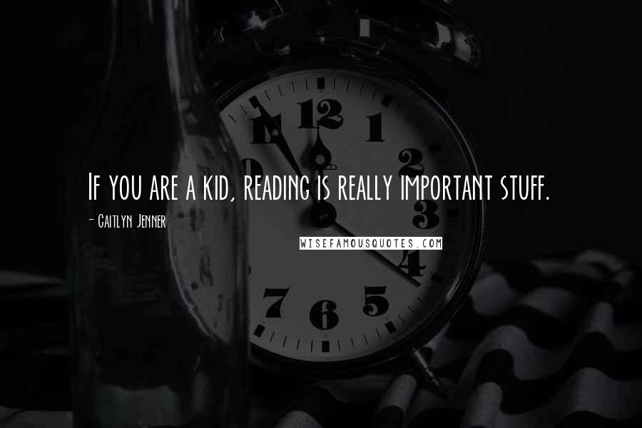 Caitlyn Jenner Quotes: If you are a kid, reading is really important stuff.