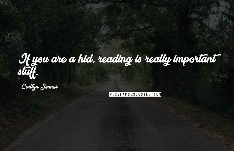 Caitlyn Jenner Quotes: If you are a kid, reading is really important stuff.