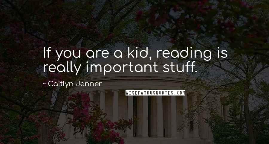 Caitlyn Jenner Quotes: If you are a kid, reading is really important stuff.