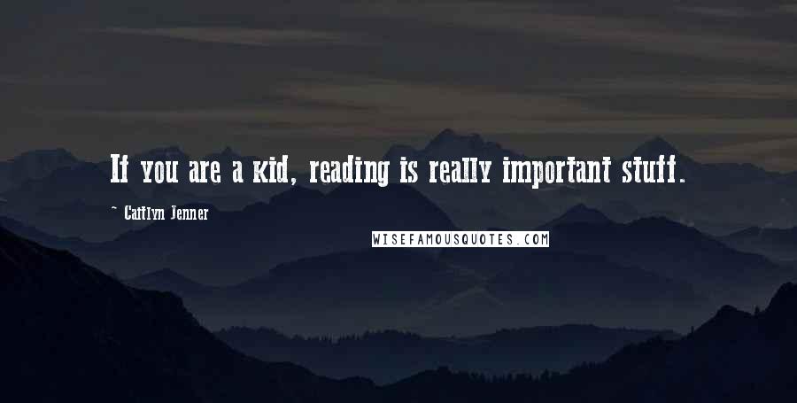 Caitlyn Jenner Quotes: If you are a kid, reading is really important stuff.