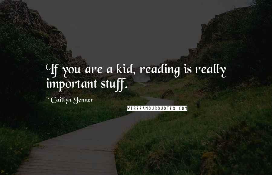 Caitlyn Jenner Quotes: If you are a kid, reading is really important stuff.